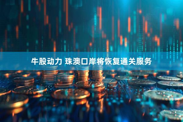 牛股动力 珠澳口岸将恢复通关服务